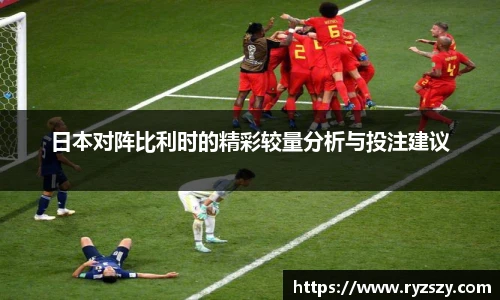 日本对阵比利时的精彩较量分析与投注建议